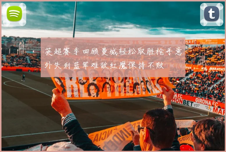 英超赛季回顾曼城轻松取胜枪手意外失利蓝军难敌红魔保持不败