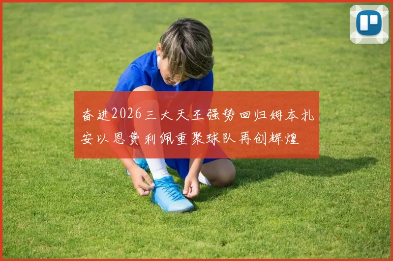 奋进2026三大天王强势回归姆本扎安以恩费利佩重聚球队再创辉煌