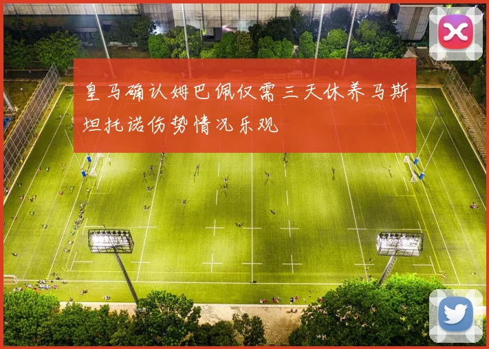 皇马确认姆巴佩仅需三天休养马斯坦托诺伤势情况乐观