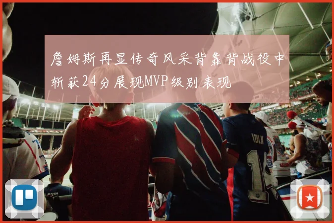 詹姆斯再显传奇风采背靠背战役中斩获24分展现MVP级别表现
