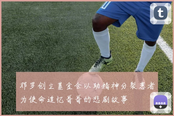 邓罗创立基金会以助精神分裂患者为使命追忆哥哥的悲剧故事