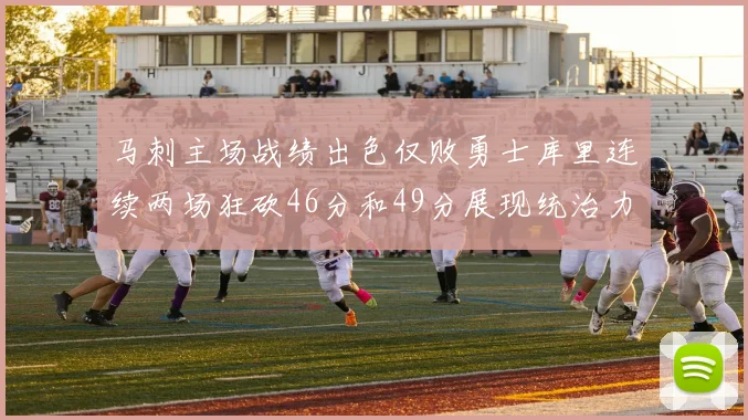 马刺主场战绩出色仅败勇士库里连续两场狂砍46分和49分展现统治力
