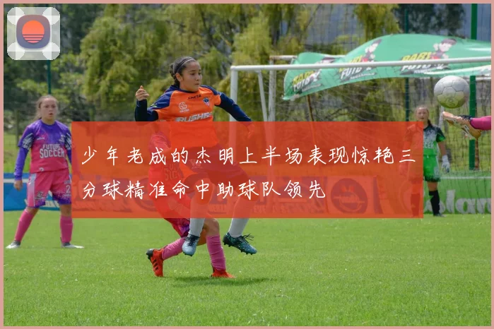 少年老成的杰明上半场表现惊艳三分球精准命中助球队领先