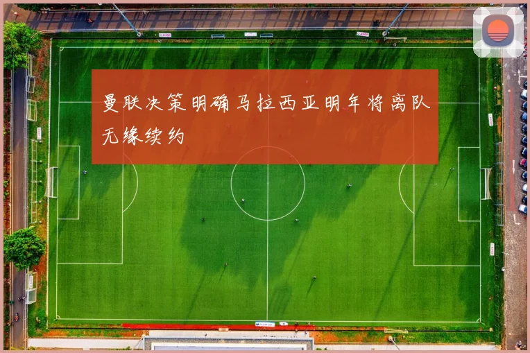 曼联决策明确马拉西亚明年将离队无缘续约