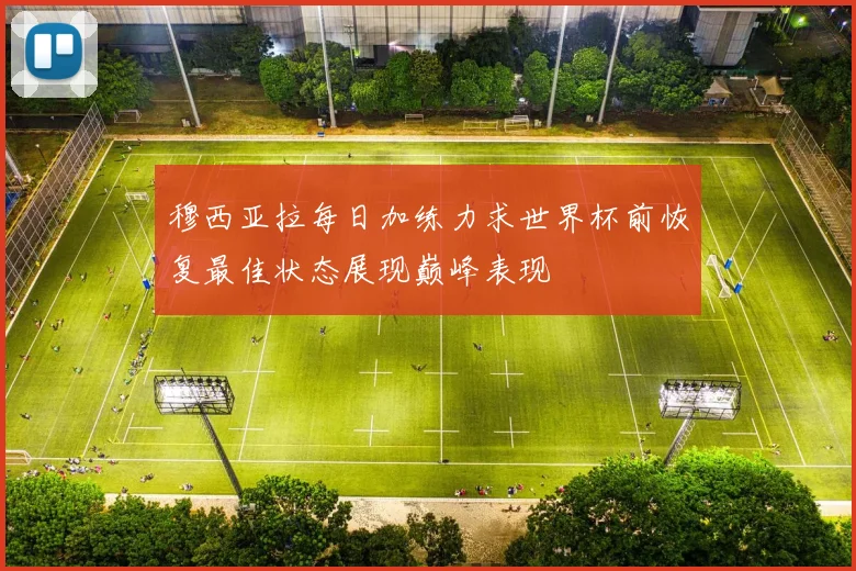 穆西亚拉每日加练力求世界杯前恢复最佳状态展现巅峰表现