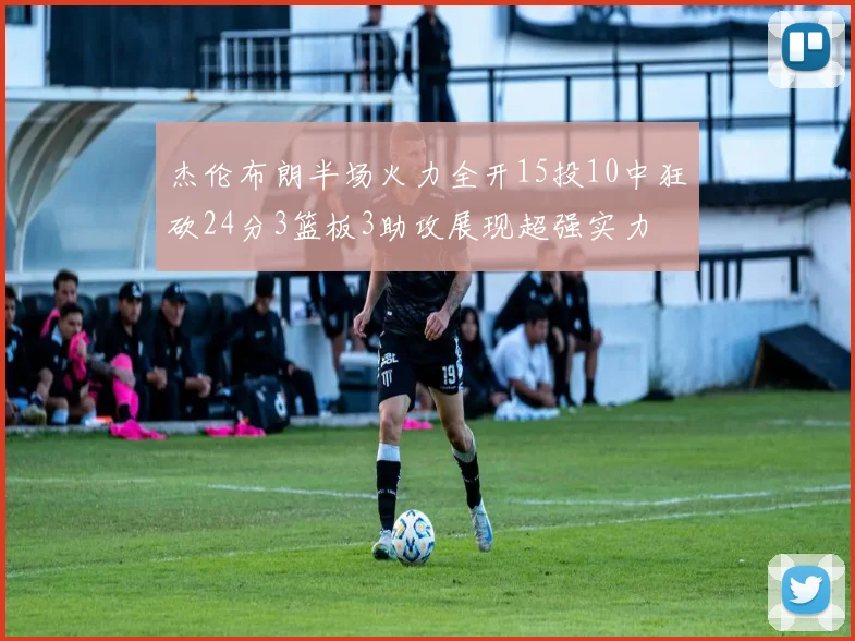杰伦布朗半场火力全开15投10中狂砍24分3篮板3助攻展现超强实力