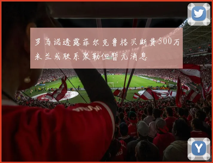 罗马诺透露菲尔克鲁格买断费500万米兰或联系聚勒但暂无消息