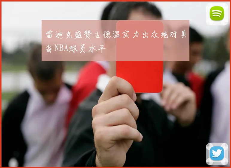 雷迪克盛赞古德温实力出众绝对具备NBA球员水平