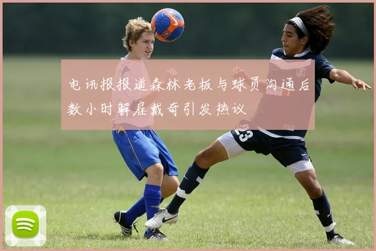 电讯报报道森林老板与球员沟通后数小时解雇戴奇引发热议